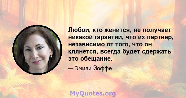 Любой, кто женится, не получает никакой гарантии, что их партнер, независимо от того, что он клянется, всегда будет сдержать это обещание.