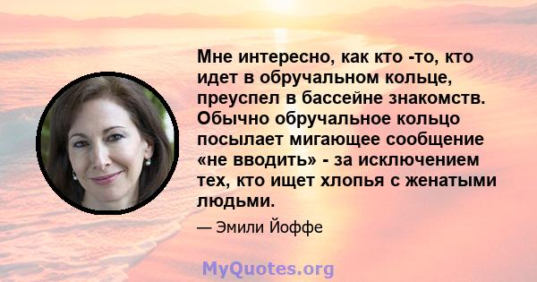 Мне интересно, как кто -то, кто идет в обручальном кольце, преуспел в бассейне знакомств. Обычно обручальное кольцо посылает мигающее сообщение «не вводить» - за исключением тех, кто ищет хлопья с женатыми людьми.