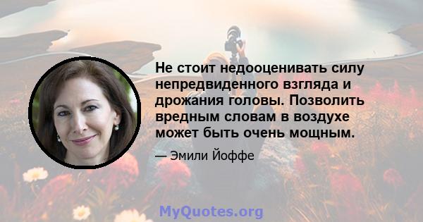 Не стоит недооценивать силу непредвиденного взгляда и дрожания головы. Позволить вредным словам в воздухе может быть очень мощным.