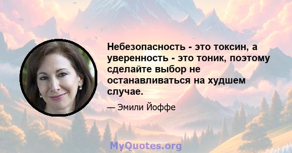 Небезопасность - это токсин, а уверенность - это тоник, поэтому сделайте выбор не останавливаться на худшем случае.