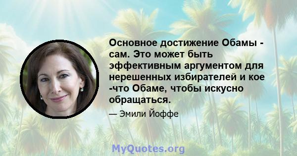 Основное достижение Обамы - сам. Это может быть эффективным аргументом для нерешенных избирателей и кое -что Обаме, чтобы искусно обращаться.