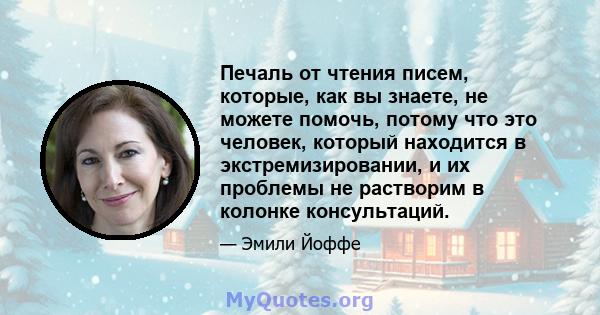 Печаль от чтения писем, которые, как вы знаете, не можете помочь, потому что это человек, который находится в экстремизировании, и их проблемы не растворим в колонке консультаций.