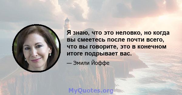 Я знаю, что это неловко, но когда вы смеетесь после почти всего, что вы говорите, это в конечном итоге подрывает вас.