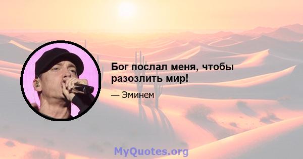 Бог послал меня, чтобы разозлить мир!