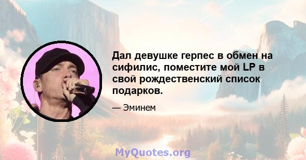 Дал девушке герпес в обмен на сифилис, поместите мой LP в свой рождественский список подарков.