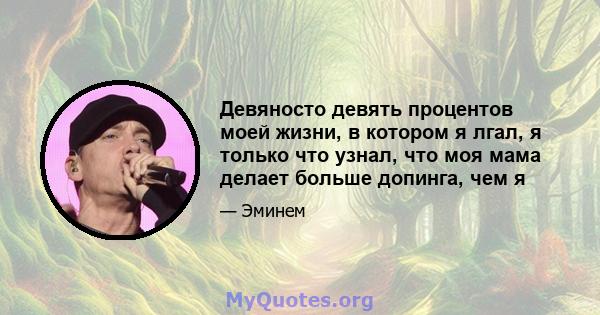 Девяносто девять процентов моей жизни, в котором я лгал, я только что узнал, что моя мама делает больше допинга, чем я