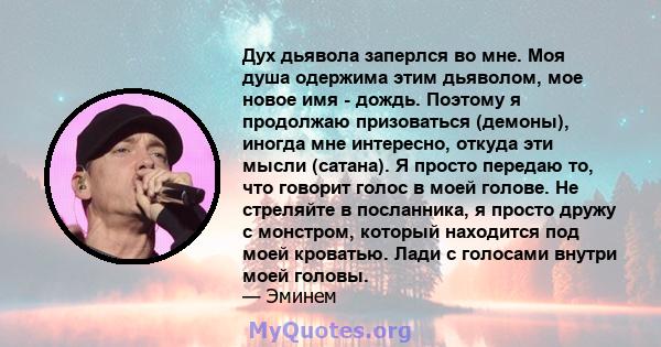 Дух дьявола заперлся во мне. Моя душа одержима этим дьяволом, мое новое имя - дождь. Поэтому я продолжаю призоваться (демоны), иногда мне интересно, откуда эти мысли (сатана). Я просто передаю то, что говорит голос в