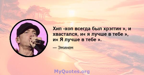 Хип -хоп всегда был хрэггин », и хвастался, и« я лучше в тебе », и« Я лучше в тебе ».