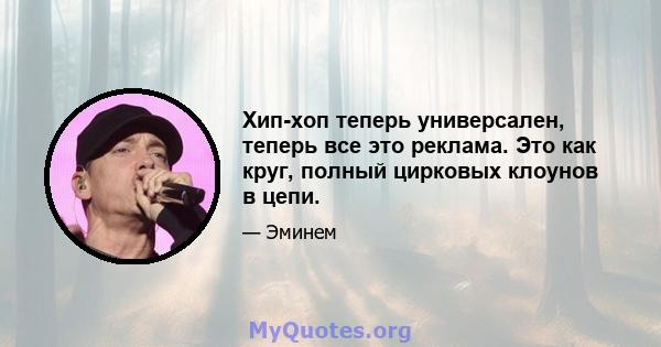 Хип-хоп теперь универсален, теперь все это реклама. Это как круг, полный цирковых клоунов в цепи.