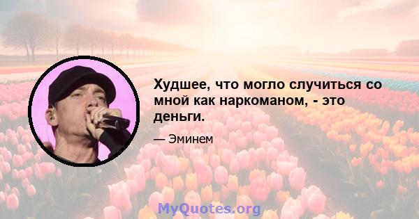 Худшее, что могло случиться со мной как наркоманом, - это деньги.