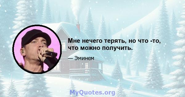 Мне нечего терять, но что -то, что можно получить.