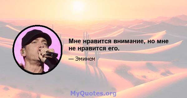 Мне нравится внимание, но мне не нравится его.