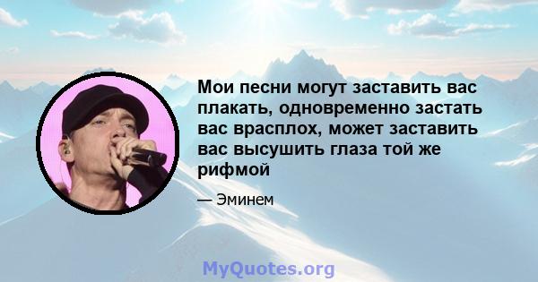 Мои песни могут заставить вас плакать, одновременно застать вас врасплох, может заставить вас высушить глаза той же рифмой