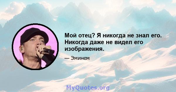 Мой отец? Я никогда не знал его. Никогда даже не видел его изображения.