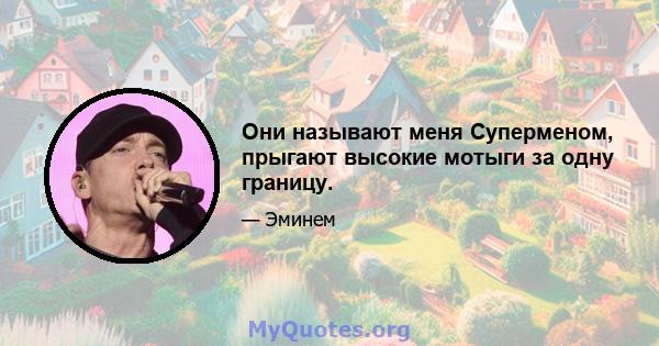 Они называют меня Суперменом, прыгают высокие мотыги за одну границу.