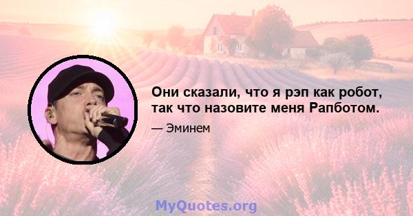 Они сказали, что я рэп как робот, так что назовите меня Рапботом.