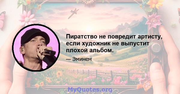 Пиратство не повредит артисту, если художник не выпустит плохой альбом.