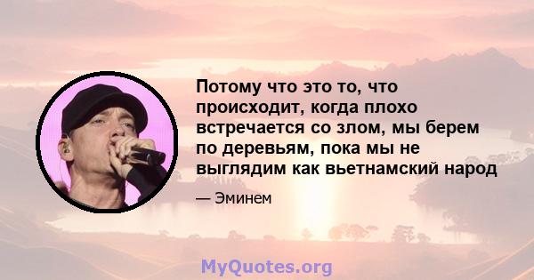 Потому что это то, что происходит, когда плохо встречается со злом, мы берем по деревьям, пока мы не выглядим как вьетнамский народ