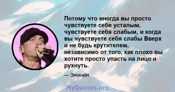 Потому что иногда вы просто чувствуете себя усталым, чувствуете себя слабым, и когда вы чувствуете себя слабы Вверх и не будь крутителем, независимо от того, как плохо вы хотите просто упасть на лицо и рухнуть.