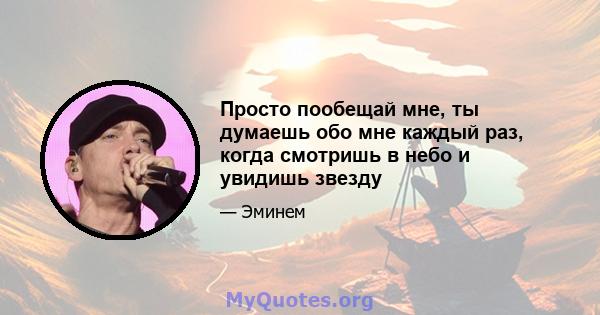 Просто пообещай мне, ты думаешь обо мне каждый раз, когда смотришь в небо и увидишь звезду