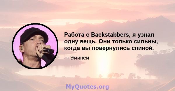 Работа с Backstabbers, я узнал одну вещь. Они только сильны, когда вы повернулись спиной.