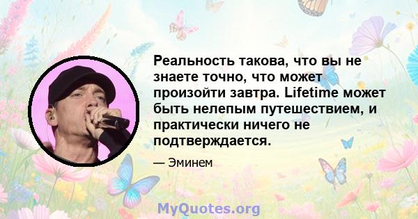 Реальность такова, что вы не знаете точно, что может произойти завтра. Lifetime может быть нелепым путешествием, и практически ничего не подтверждается.