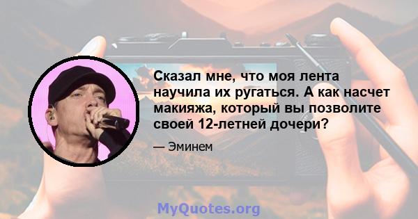 Сказал мне, что моя лента научила их ругаться. А как насчет макияжа, который вы позволите своей 12-летней дочери?