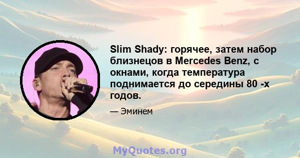 Slim Shady: горячее, затем набор близнецов в Mercedes Benz, с окнами, когда температура поднимается до середины 80 -х годов.