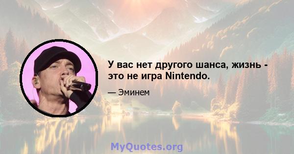 У вас нет другого шанса, жизнь - это не игра Nintendo.