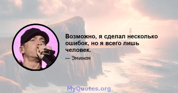 Возможно, я сделал несколько ошибок, но я всего лишь человек.