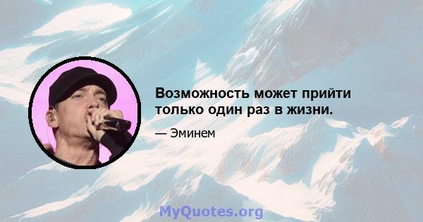 Возможность может прийти только один раз в жизни.