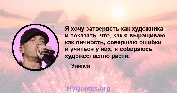 Я хочу затвердеть как художника и показать, что, как я выращиваю как личность, совершаю ошибки и учиться у них, я собираюсь художественно расти.