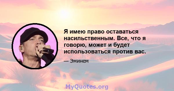 Я имею право оставаться насильственным. Все, что я говорю, может и будет использоваться против вас.