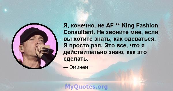 Я, конечно, не AF ** King Fashion Consultant. Не звоните мне, если вы хотите знать, как одеваться. Я просто рэп. Это все, что я действительно знаю, как это сделать.