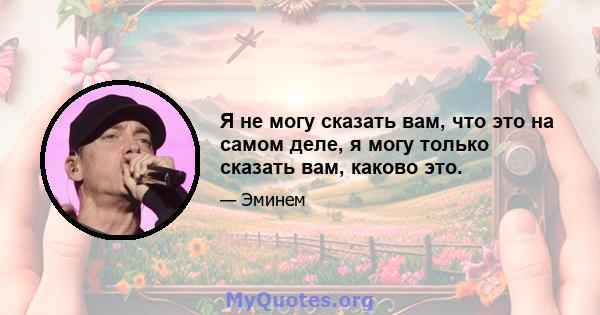 Я не могу сказать вам, что это на самом деле, я могу только сказать вам, каково это.