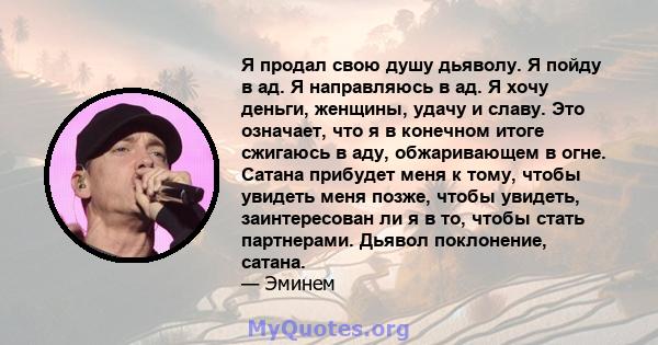 Я продал свою душу дьяволу. Я пойду в ад. Я направляюсь в ад. Я хочу деньги, женщины, удачу и славу. Это означает, что я в конечном итоге сжигаюсь в аду, обжаривающем в огне. Сатана прибудет меня к тому, чтобы увидеть