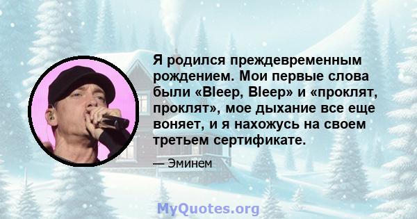 Я родился преждевременным рождением. Мои первые слова были «Bleep, Bleep» и «проклят, проклят», мое дыхание все еще воняет, и я нахожусь на своем третьем сертификате.