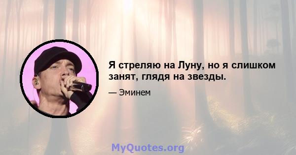 Я стреляю на Луну, но я слишком занят, глядя на звезды.