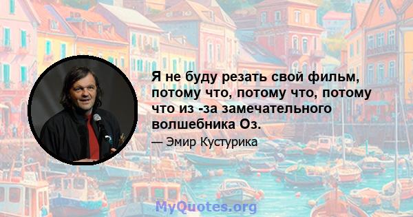 Я не буду резать свой фильм, потому что, потому что, потому что из -за замечательного волшебника Оз.