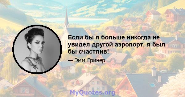 Если бы я больше никогда не увидел другой аэропорт, я был бы счастлив!