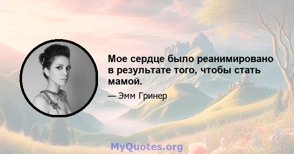 Мое сердце было реанимировано в результате того, чтобы стать мамой.