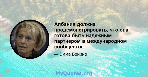 Албания должна продемонстрировать, что она готова быть надежным партнером в международном сообществе.