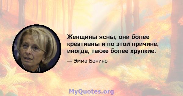 Женщины ясны, они более креативны и по этой причине, иногда, также более хрупкие.