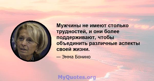 Мужчины не имеют столько трудностей, и они более поддерживают, чтобы объединить различные аспекты своей жизни.