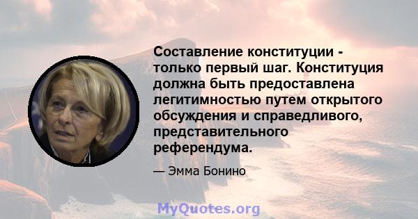 Составление конституции - только первый шаг. Конституция должна быть предоставлена ​​легитимностью путем открытого обсуждения и справедливого, представительного референдума.