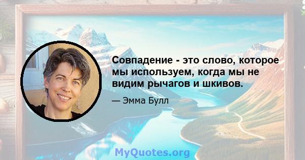 Совпадение - это слово, которое мы используем, когда мы не видим рычагов и шкивов.