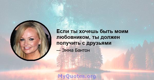 Если ты хочешь быть моим любовником, ты должен получить с друзьями