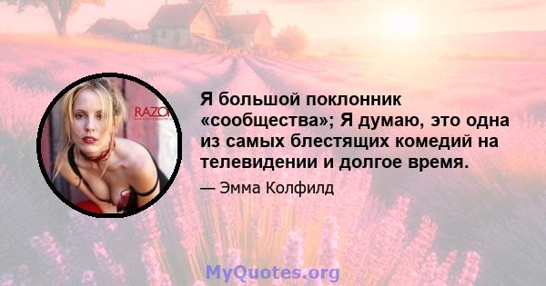 Я большой поклонник «сообщества»; Я думаю, это одна из самых блестящих комедий на телевидении и долгое время.