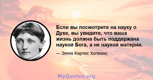 Если вы посмотрите на науку о Духе, вы увидите, что ваша жизнь должна быть поддержана наукой Бога, а не наукой материи.