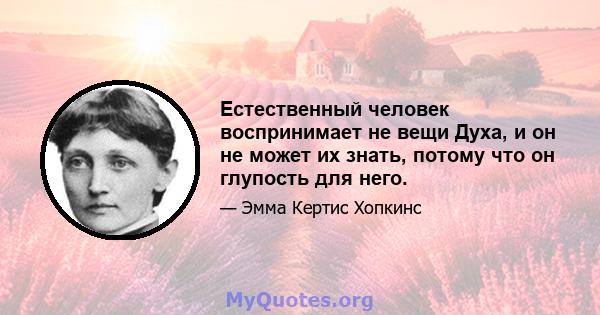 Естественный человек воспринимает не вещи Духа, и он не может их знать, потому что он глупость для него.